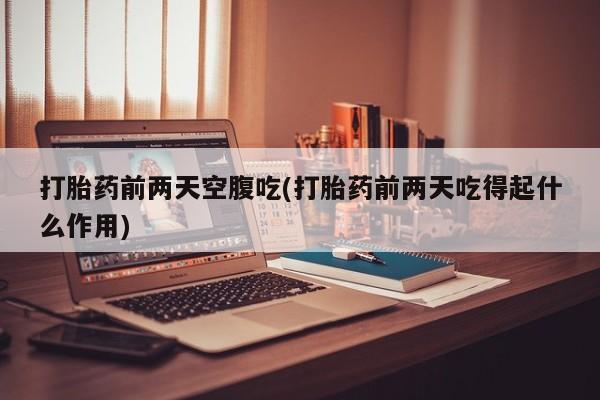 打胎药专卖微信联系方式亲测有效!打胎药前两天空腹吃(打胎药前两天吃得起什么作用)