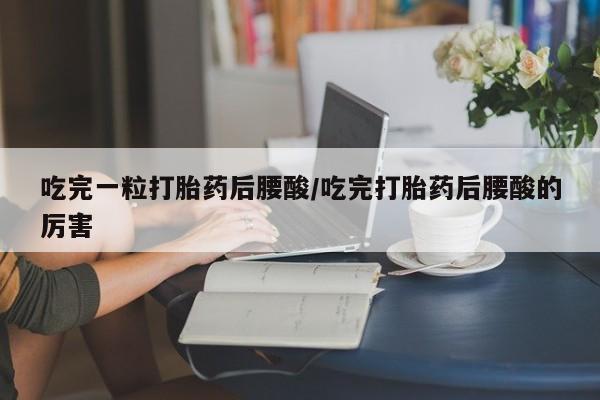 打胎药专卖微信联系方式亲测有效!吃完一粒打胎药后腰酸/吃完打胎药后腰酸的厉害