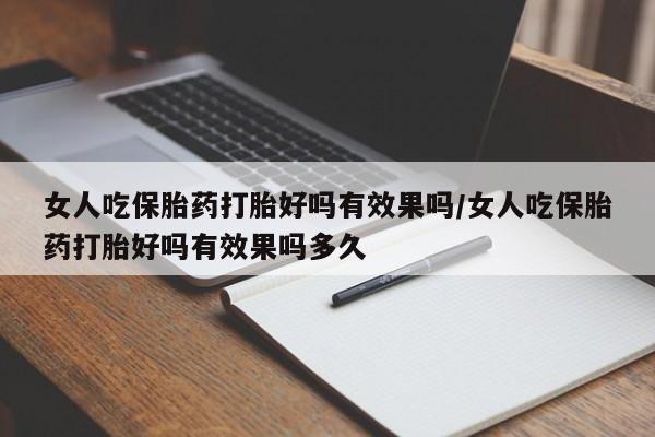 打胎药专卖微信联系方式亲测有效!女人吃保胎药打胎好吗有效果吗/女人吃保胎药打胎好吗有效果吗多久