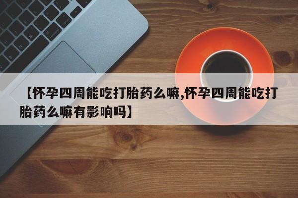 打胎药专卖微信联系方式亲测有效!【怀孕四周能吃打胎药么嘛,怀孕四周能吃打胎药么嘛有影响吗】