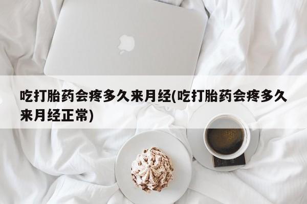 打胎药专卖微信联系方式亲测有效!吃打胎药会疼多久来月经(吃打胎药会疼多久来月经正常)