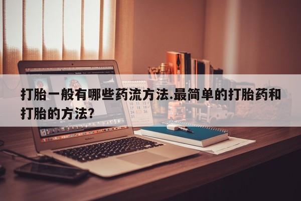 打胎药专卖微信联系方式亲测有效!打胎一般有哪些药流方法.最简单的打胎药和打胎的方法？