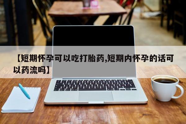 打胎药专卖微信联系方式亲测有效!【短期怀孕可以吃打胎药,短期内怀孕的话可以药流吗】