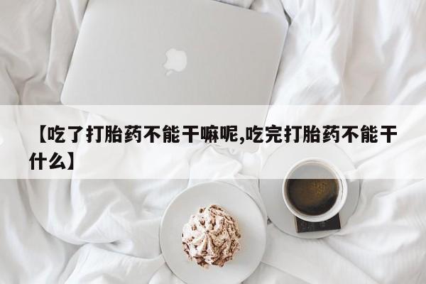 打胎药专卖微信联系方式亲测有效!【吃了打胎药不能干嘛呢,吃完打胎药不能干什么】