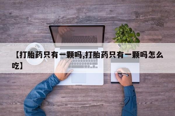 打胎药专卖微信联系方式亲测有效!【打胎药只有一颗吗,打胎药只有一颗吗怎么吃】
