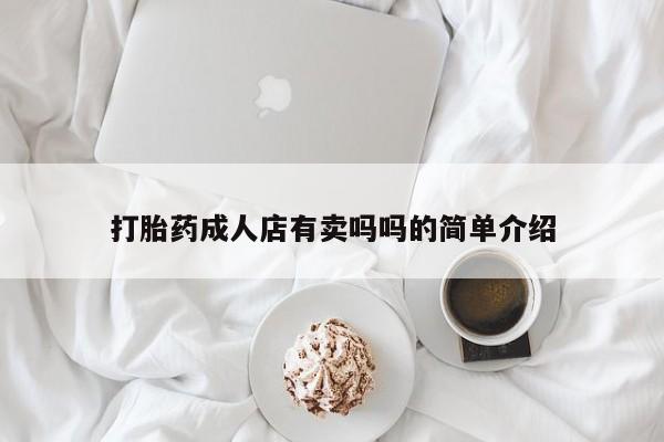 打胎药专卖微信联系方式亲测有效!打胎药成人店有卖吗吗的简单介绍