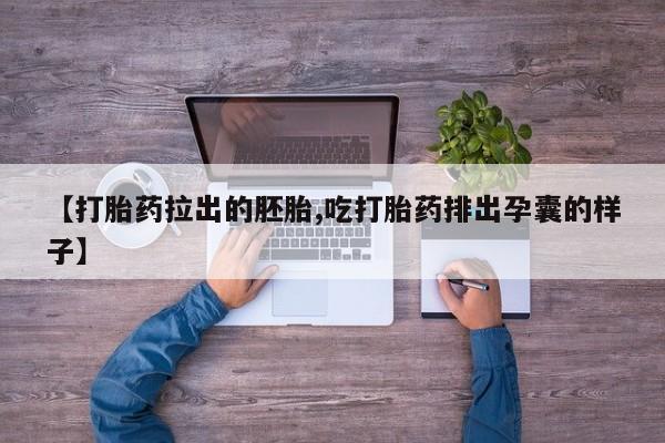 打胎药专卖微信联系方式亲测有效!【打胎药拉出的胚胎,吃打胎药排出孕囊的样子】