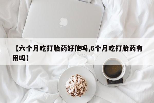 打胎药专卖微信联系方式亲测有效!【六个月吃打胎药好使吗,6个月吃打胎药有用吗】