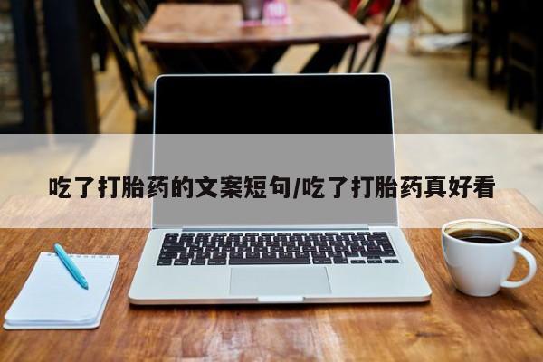 打胎药专卖微信联系方式亲测有效!吃了打胎药的文案短句/吃了打胎药真好看