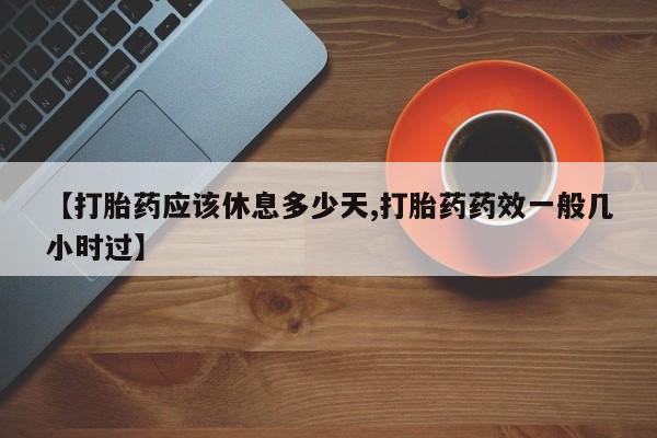 打胎药专卖微信联系方式亲测有效!【打胎药应该休息多少天,打胎药药效一般几小时过】