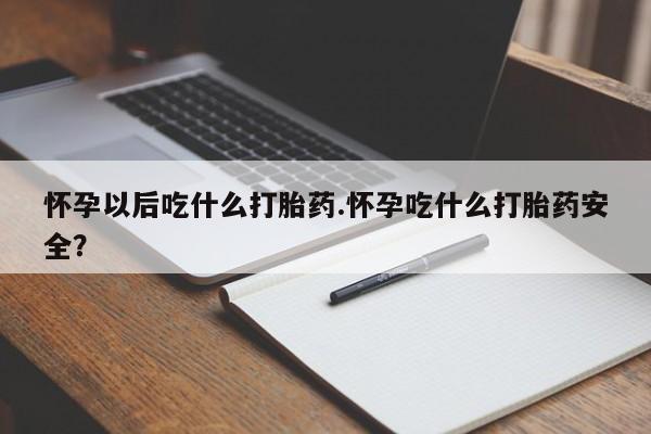 打胎药专卖微信联系方式亲测有效!怀孕以后吃什么打胎药.怀孕吃什么打胎药安全？