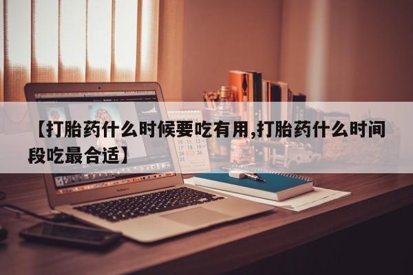 打胎药专卖微信联系方式亲测有效!【打胎药什么时候要吃有用,打胎药什么时间段吃最合适】