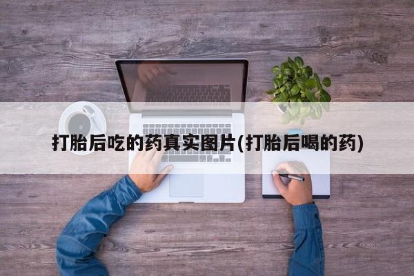 打胎药专卖微信联系方式亲测有效!打胎后吃的药真实图片(打胎后喝的药)