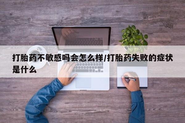 打胎药专卖微信联系方式亲测有效!打胎药不敏感吗会怎么样/打胎药失败的症状是什么