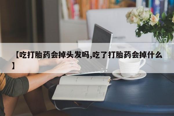 打胎药专卖微信联系方式亲测有效!【吃打胎药会掉头发吗,吃了打胎药会掉什么】