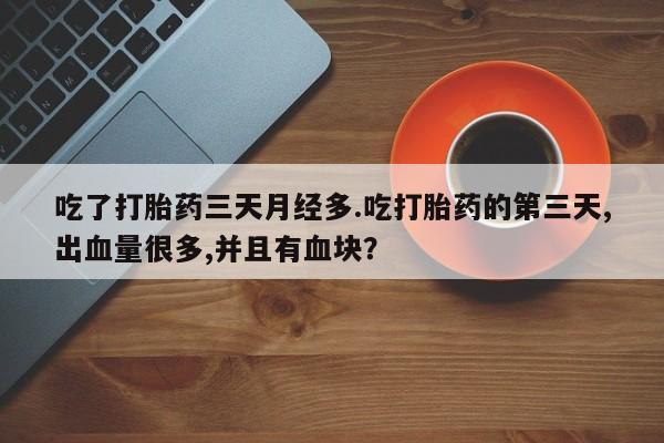 打胎药专卖微信联系方式亲测有效!吃了打胎药三天月经多.吃打胎药的第三天,出血量很多,并且有血块？