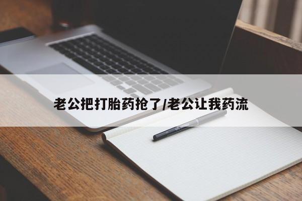 打胎药专卖微信联系方式亲测有效!老公把打胎药抢了/老公让我药流