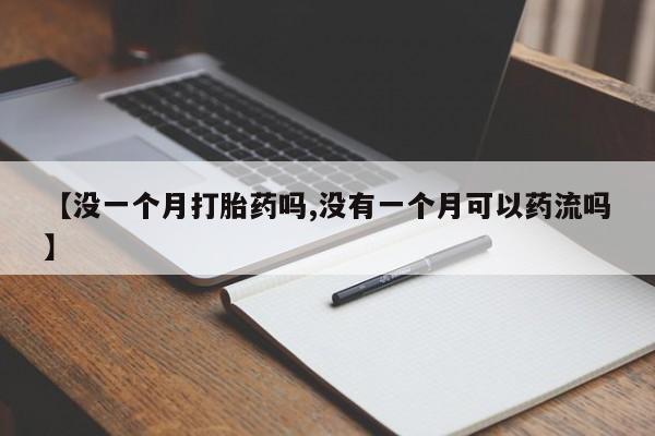 打胎药专卖微信联系方式亲测有效!【没一个月打胎药吗,没有一个月可以药流吗】