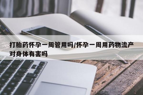 打胎药专卖微信联系方式亲测有效!打胎药怀孕一周管用吗/怀孕一周用药物流产对身体有害吗
