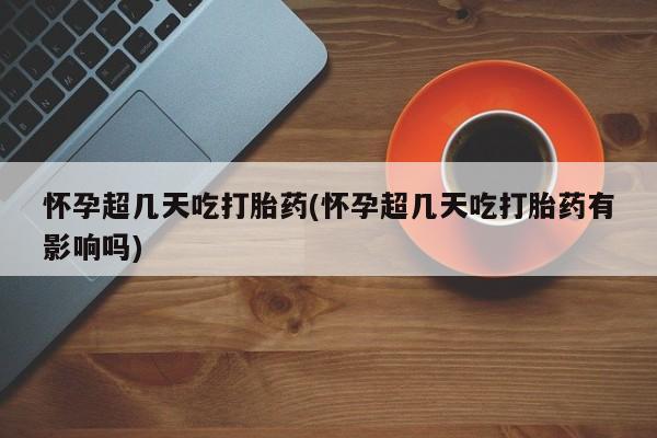 打胎药专卖微信联系方式亲测有效!怀孕超几天吃打胎药(怀孕超几天吃打胎药有影响吗)