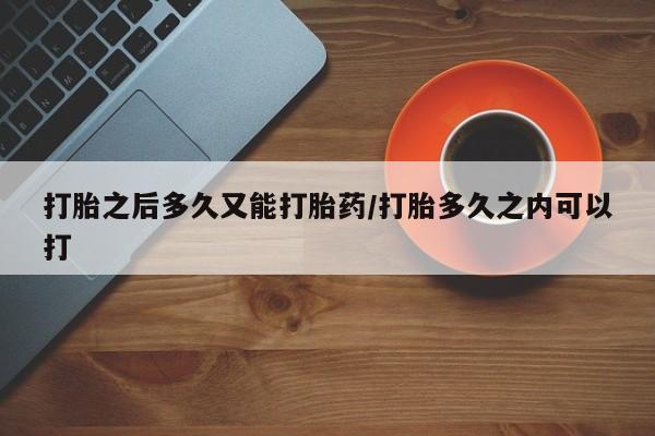 打胎药专卖微信联系方式亲测有效!打胎之后多久又能打胎药/打胎多久之内可以打