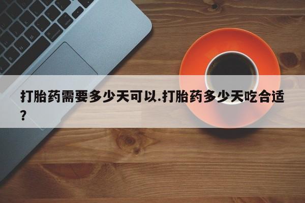 打胎药专卖微信联系方式亲测有效!打胎药需要多少天可以.打胎药多少天吃合适？