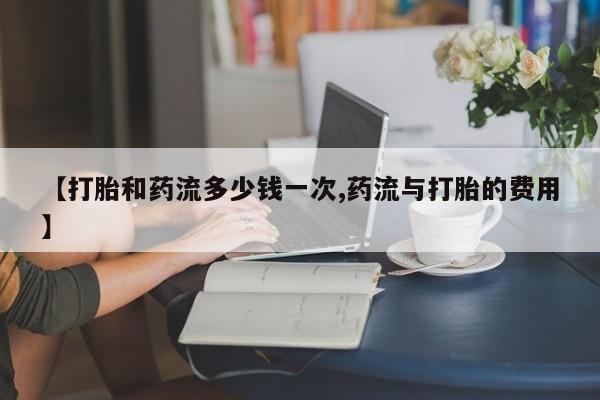 打胎药专卖微信联系方式亲测有效!【打胎和药流多少钱一次,药流与打胎的费用】