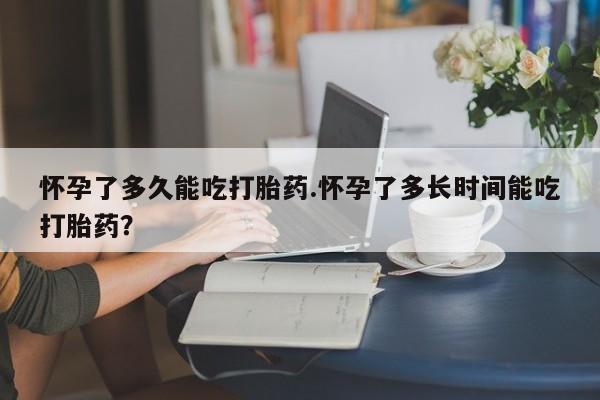 打胎药专卖微信联系方式亲测有效!怀孕了多久能吃打胎药.怀孕了多长时间能吃打胎药？