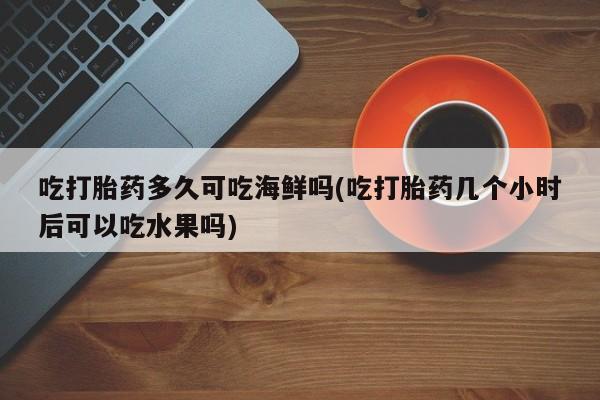 打胎药专卖微信联系方式亲测有效!吃打胎药多久可吃海鲜吗(吃打胎药几个小时后可以吃水果吗)