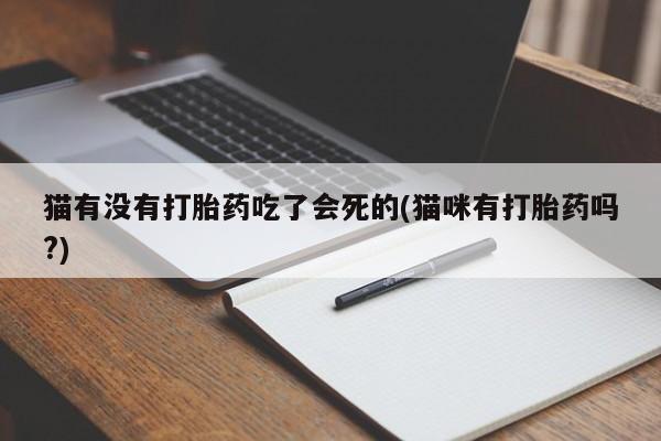 打胎药专卖微信联系方式亲测有效!猫有没有打胎药吃了会死的(猫咪有打胎药吗?)