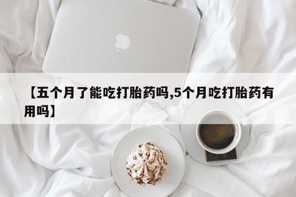 打胎药专卖微信联系方式亲测有效!【五个月了能吃打胎药吗,5个月吃打胎药有用吗】