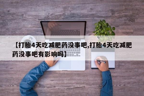 打胎药专卖微信联系方式亲测有效!【打胎4天吃减肥药没事吧,打胎4天吃减肥药没事吧有影响吗】