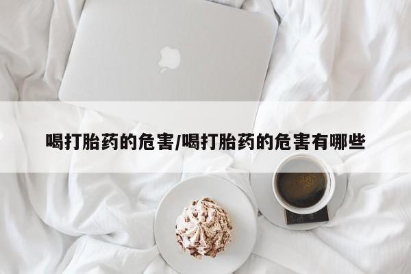 打胎药专卖微信联系方式亲测有效!喝打胎药的危害/喝打胎药的危害有哪些