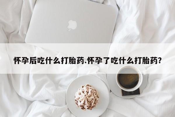 打胎药专卖微信联系方式亲测有效!怀孕后吃什么打胎药.怀孕了吃什么打胎药？