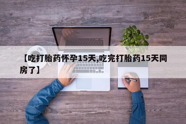 打胎药专卖微信联系方式亲测有效!【吃打胎药怀孕15天,吃完打胎药15天同房了】