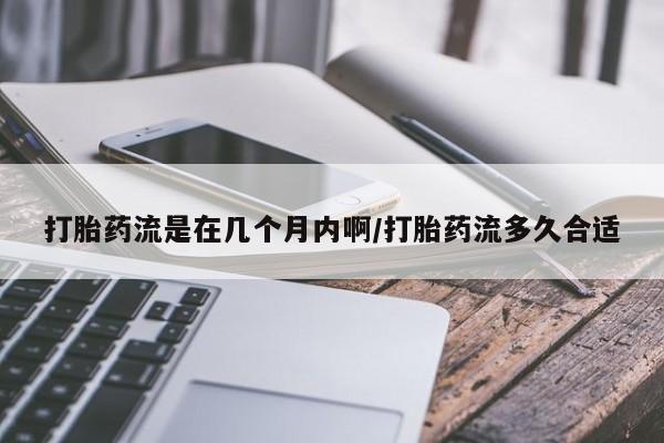 打胎药专卖微信联系方式亲测有效!打胎药流是在几个月内啊/打胎药流多久合适