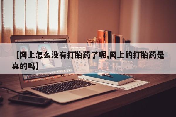 打胎药专卖微信联系方式亲测有效!【网上怎么没有打胎药了呢,网上的打胎药是真的吗】