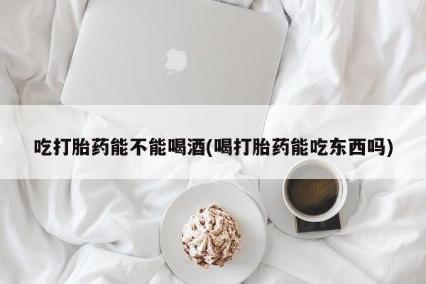 打胎药专卖微信联系方式亲测有效!吃打胎药能不能喝酒(喝打胎药能吃东西吗)