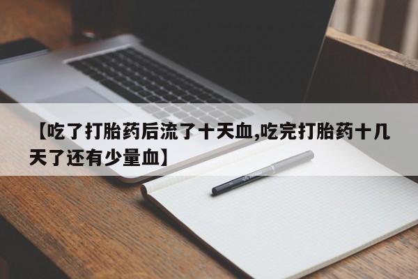 打胎药专卖微信联系方式亲测有效!【吃了打胎药后流了十天血,吃完打胎药十几天了还有少量血】