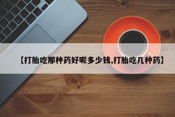 打胎药专卖微信联系方式亲测有效!【打胎吃那种药好呢多少钱,打胎吃几种药】