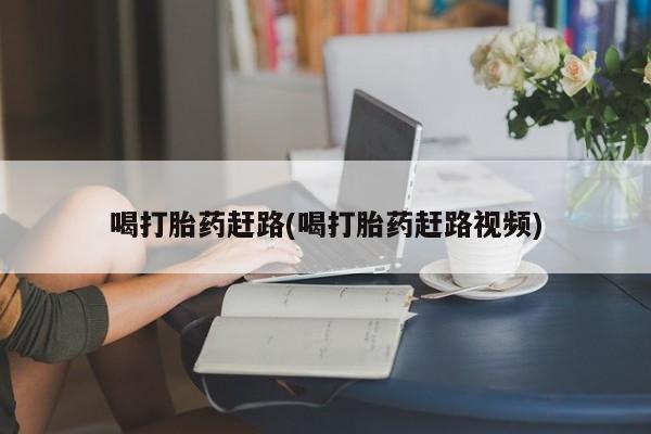 打胎药专卖微信联系方式亲测有效!喝打胎药赶路(喝打胎药赶路视频)