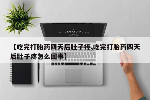 打胎药专卖微信联系方式亲测有效!【吃完打胎药四天后肚子疼,吃完打胎药四天后肚子疼怎么回事】