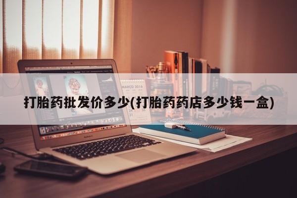 打胎药专卖微信联系方式亲测有效!打胎药批发价多少(打胎药药店多少钱一盒)