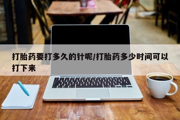 打胎药专卖微信联系方式亲测有效!打胎药要打多久的针呢/打胎药多少时间可以打下来