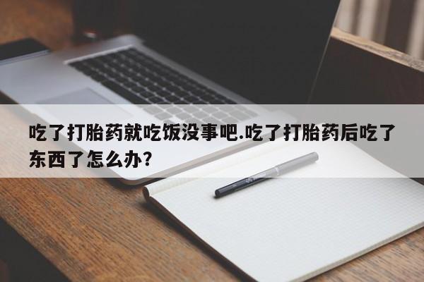 打胎药专卖微信联系方式亲测有效!吃了打胎药就吃饭没事吧.吃了打胎药后吃了东西了怎么办？