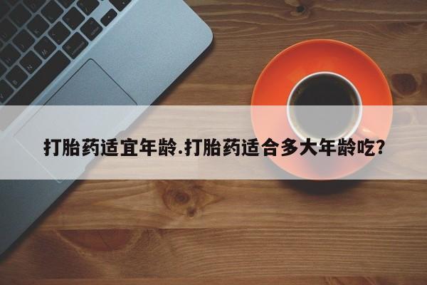 打胎药专卖微信联系方式亲测有效!打胎药适宜年龄.打胎药适合多大年龄吃？