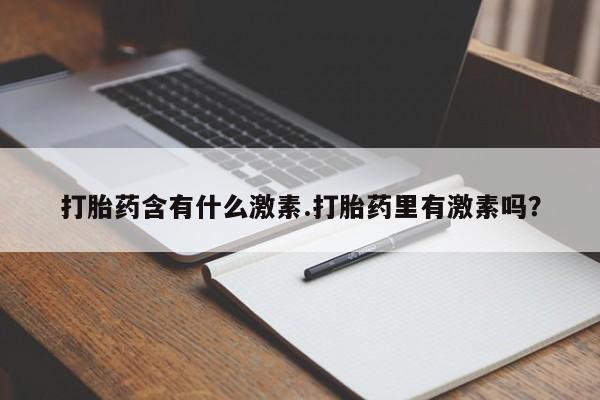 打胎药专卖微信联系方式亲测有效!打胎药含有什么激素.打胎药里有激素吗？