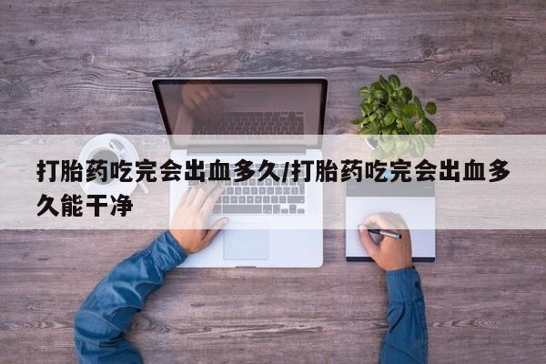 打胎药专卖微信联系方式亲测有效!打胎药吃完会出血多久/打胎药吃完会出血多久能干净