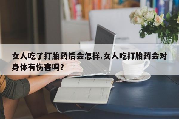 打胎药专卖微信联系方式亲测有效!女人吃了打胎药后会怎样.女人吃打胎药会对身体有伤害吗？