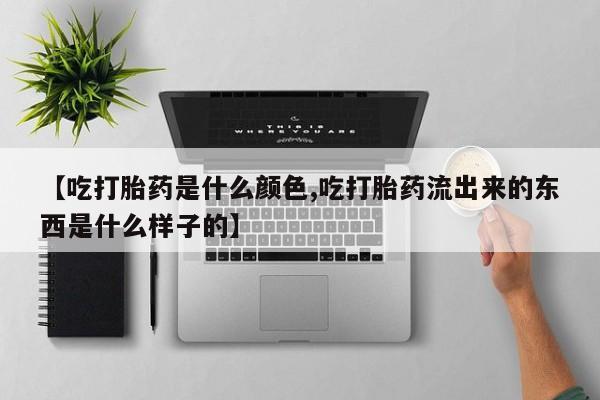 打胎药专卖微信联系方式亲测有效!【吃打胎药是什么颜色,吃打胎药流出来的东西是什么样子的】